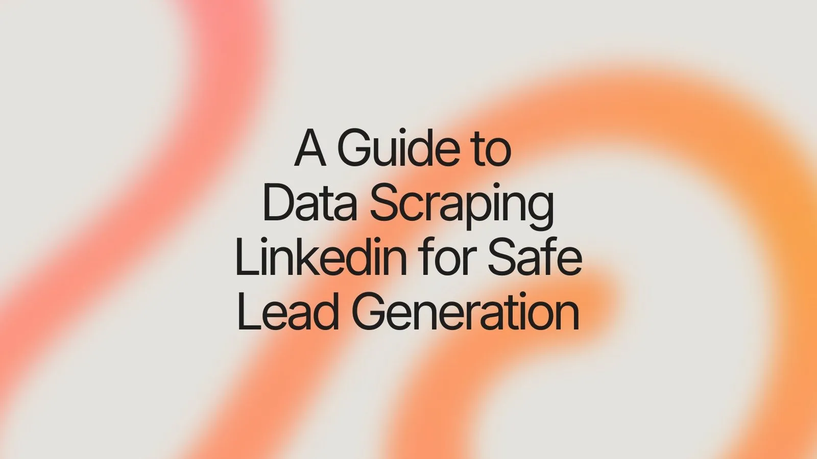 A Guide to Data Scraping LinkedIn for Safe Lead Generation